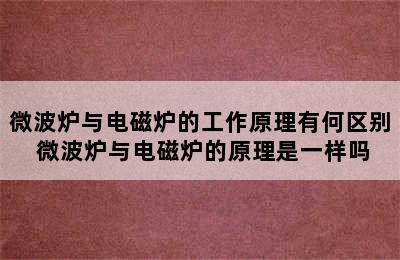 微波炉与电磁炉的工作原理有何区别 微波炉与电磁炉的原理是一样吗